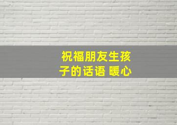 祝福朋友生孩子的话语 暖心